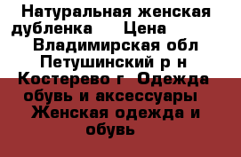 Натуральная женская дубленка.  › Цена ­ 10 000 - Владимирская обл., Петушинский р-н, Костерево г. Одежда, обувь и аксессуары » Женская одежда и обувь   